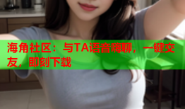 海角社区：与TA语音嗨聊，一键交友，即刻下载