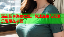 深夜畅享海角社区，快速连接与无限乐趣尽在掌握