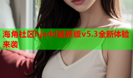 海角社区hjedd最新版v5.3全新体验来袭