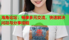 海角论坛：畅享多元交流，快速解决问题与分享经验