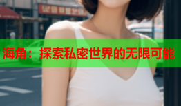 海角：探索私密世界的无限可能