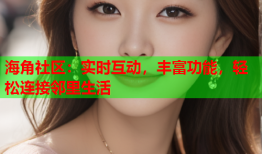 海角社区：实时互动，丰富功能，轻松连接邻里生活