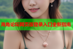 海角论坛网页版登录入口全新指南