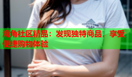 海角社区精品：发现独特商品，享受便捷购物体验