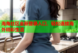 海角社区全新登录入口，轻松连接海外精彩生活