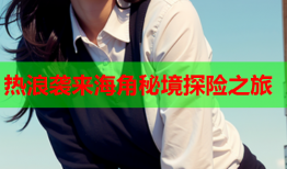 热浪袭来海角秘境探险之旅