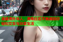 连接海外华人，海角社区苹果版助你轻松交友与分享生活