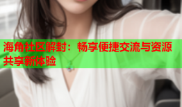 海角社区解封：畅享便捷交流与资源共享新体验