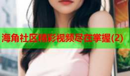 海角社区精彩视频尽在掌握(2)