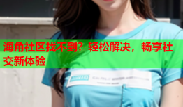海角社区找不到？轻松解决，畅享社交新体验