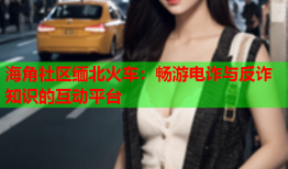 海角社区缅北火车：畅游电诈与反诈知识的互动平台