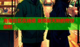海角社区在线进 发现新天地的奇妙旅程
