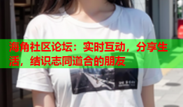 海角社区论坛：实时互动，分享生活，结识志同道合的朋友