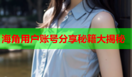 海角用户账号分享秘籍大揭秘