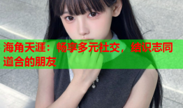 海角天涯：畅享多元社交，结识志同道合的朋友