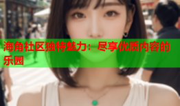 海角社区独特魅力：尽享优质内容的乐园