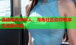 连接海内外华人，海角社区助你畅享交流新体验