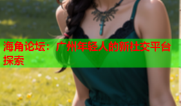海角论坛：广州年轻人的新社交平台探索