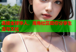 连接全球华人，海角社区助你分享生活与文化