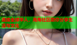 连接全球华人，海角社区助你分享生活与文化