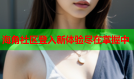 海角社区登入新体验尽在掌握中