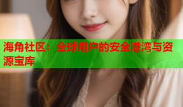 海角社区：全球用户的安全港湾与资源宝库