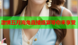 激情五月海角直播盛宴等你来享受