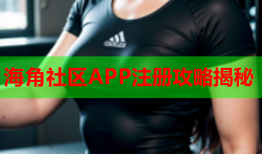 海角社区APP注册攻略揭秘