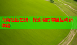 海角社区在线：探索限的邻里互动新体验