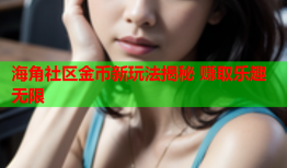 海角社区金币新玩法揭秘 赚取乐趣无限