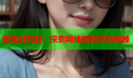 海角浏览器：探索网络新视界的利器