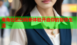 海角社区扫码新体验开启你的智慧生活