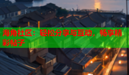 海角社区：轻松分享与互动，畅享精彩帖子