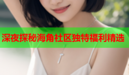 深夜探秘海角社区独特福利精选