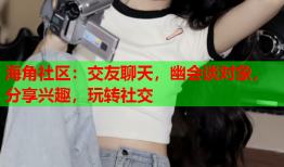 海角社区：交友聊天，幽会谈对象，分享兴趣，玩转社交