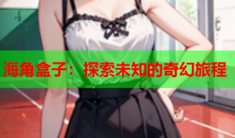 海角盒子：探索未知的奇幻旅程