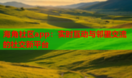 海角社区app：实时互动与邻里交流的社交新平台