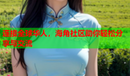 连接全球华人，海角社区助你轻松分享与交流