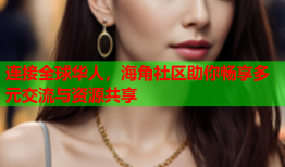 连接全球华人，海角社区助你畅享多元交流与资源共享