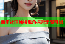 海角社区独特视角探索无限可能