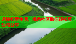 连接邻里生活，海角社区助你轻松互动与分享