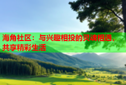 海角社区：与兴趣相投的灵魂相遇，共享精彩生活