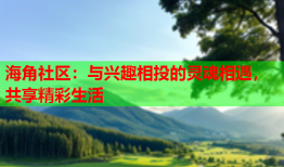 海角社区：与兴趣相投的灵魂相遇，共享精彩生活