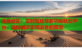 海角社区：实时互动与多功能社交平台，轻松结识志同道合的朋友