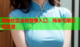 海角社区全新登录入口，畅享无限影视资源