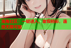海角社区：一键进入，发现精彩，连接无限可能