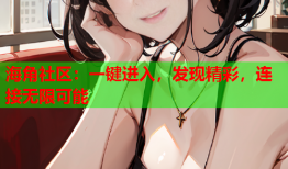 海角社区：一键进入，发现精彩，连接无限可能