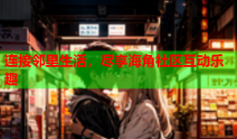 连接邻里生活，尽享海角社区互动乐趣