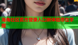 海角社区官方登录入口新体验尽在掌握