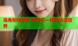 海角秘境探索 发现不一样的情感世界